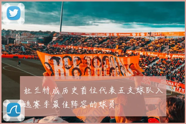 杜兰特成历史首位代表五支球队入选赛季最佳阵容的球员