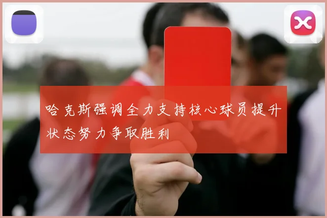 哈克斯强调全力支持核心球员提升状态努力争取胜利