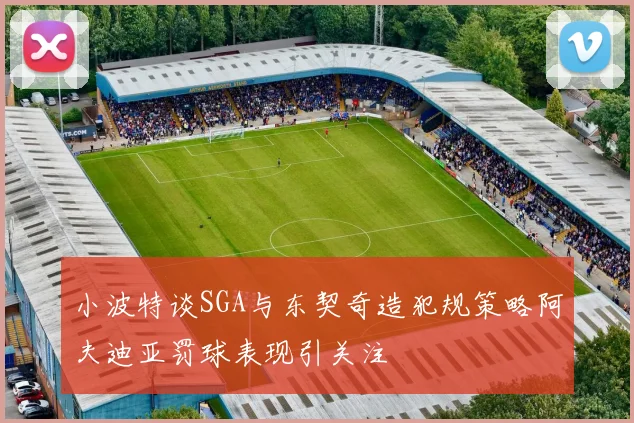 小波特谈SGA与东契奇造犯规策略阿夫迪亚罚球表现引关注
